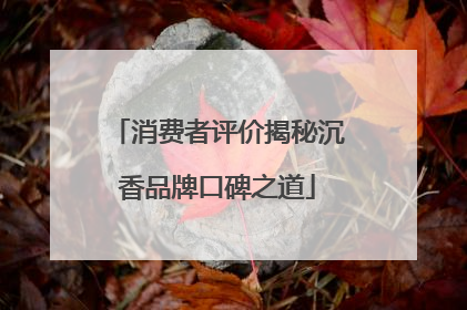 消费者评价揭秘沉香品牌口碑之道