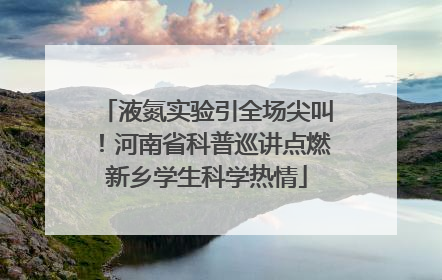 液氮实验引全场尖叫！河南省科普巡讲点燃新乡学生科学热情