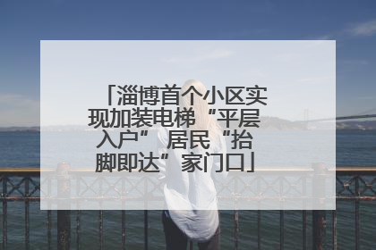 淄博首个小区实现加装电梯“平层入户” 居民“抬脚即达”家门口