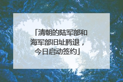 清朝的陆军部和海军部旧址腾退，今日启动签约