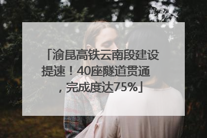 渝昆高铁云南段建设提速！40座隧道贯通，完成度达75%