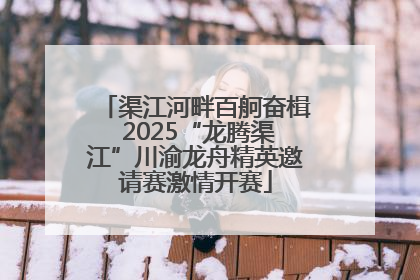 渠江河畔百舸奋楫 2025“龙腾渠江”川渝龙舟精英邀请赛激情开赛