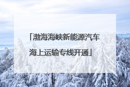 渤海海峡新能源汽车海上运输专线开通