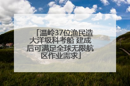 温岭37位渔民造大洋级科考船 建成后可满足全球无限航区作业需求