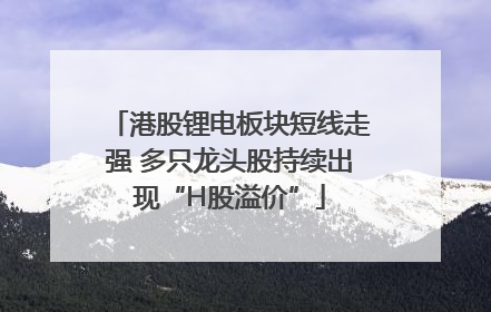 港股锂电板块短线走强 多只龙头股持续出现“H股溢价”