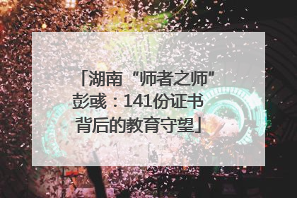 湖南“师者之师”彭彧：141份证书背后的教育守望