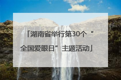 湖南省举行第30个“全国爱眼日”主题活动