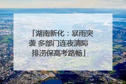 湖南新化：暴雨突袭 多部门连夜清障排涝保高考路畅