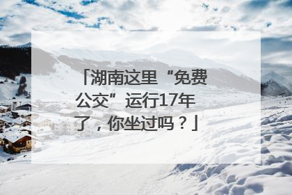 湖南这里“免费公交”运行17年了，你坐过吗？