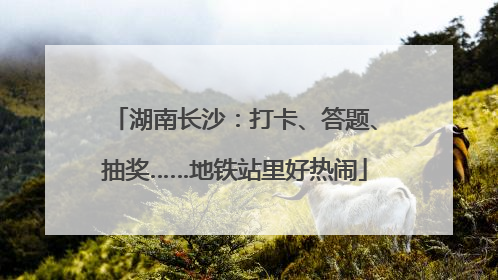 湖南长沙：打卡、答题、抽奖……地铁站里好热闹