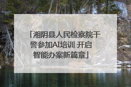 湘阴县人民检察院干警参加AI培训 开启智能办案新篇章