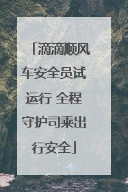 滴滴顺风车安全员试运行 全程守护司乘出行安全