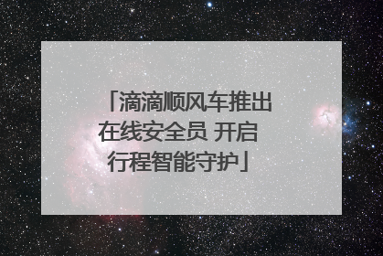 滴滴顺风车推出在线安全员 开启行程智能守护