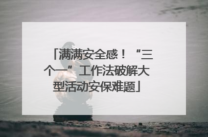 满满安全感！“三个一”工作法破解大型活动安保难题