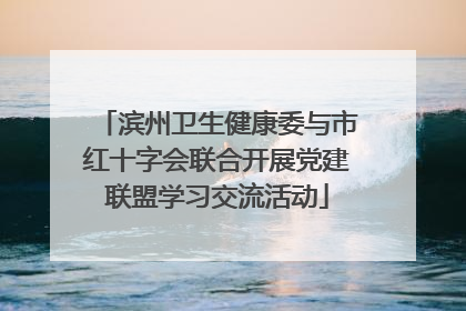 滨州卫生健康委与市红十字会联合开展党建联盟学习交流活动
