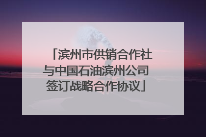 滨州市供销合作社与中国石油滨州公司签订战略合作协议