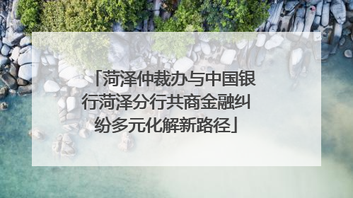 菏泽仲裁办与中国银行菏泽分行共商金融纠纷多元化解新路径