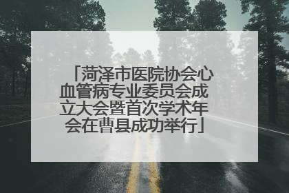 菏泽市医院协会心血管病专业委员会成立大会暨首次学术年会在曹县成功举行