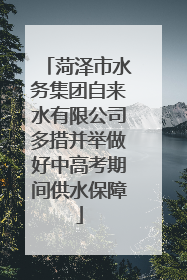 菏泽市水务集团自来水有限公司多措并举做好中高考期间供水保障
