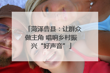 菏泽曹县：让群众做主角 唱响乡村振兴“好声音”