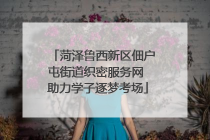 菏泽鲁西新区佃户屯街道织密服务网 助力学子逐梦考场