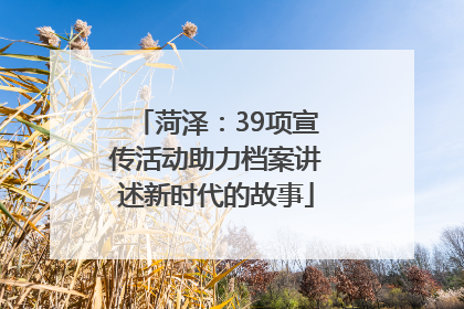 菏泽：39项宣传活动助力档案讲述新时代的故事