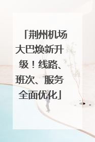 荆州机场大巴焕新升级！线路、班次、服务全面优化