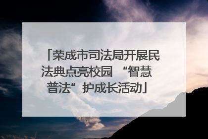 荣成市司法局开展民法典点亮校园 “智慧普法”护成长活动