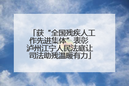 获“全国残疾人工作先进集体”表彰 泸州江宁人民法庭让司法助残温暖有力