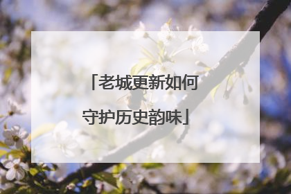 老城更新如何守护历史韵味