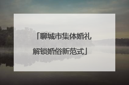 聊城市集体婚礼解锁婚俗新范式