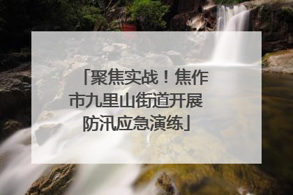 聚焦实战！焦作市九里山街道开展防汛应急演练