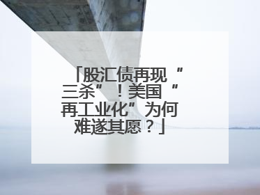 股汇债再现“三杀”！美国“再工业化”为何难遂其愿？