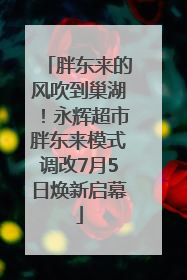 胖东来的风吹到巢湖！永辉超市胖东来模式调改7月5日焕新启幕