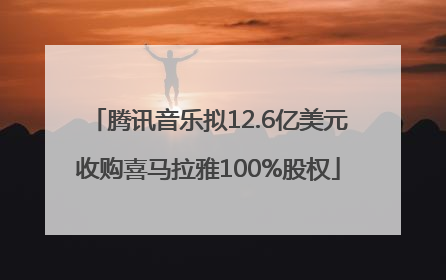 腾讯音乐拟12.6亿美元收购喜马拉雅100%股权