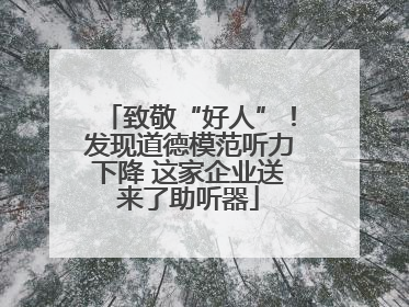 致敬“好人”！发现道德模范听力下降 这家企业送来了助听器