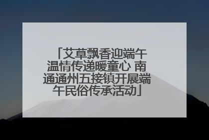 艾草飘香迎端午 温情传递暖童心 南通通州五接镇开展端午民俗传承活动