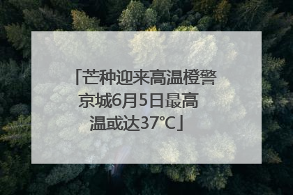 芒种迎来高温橙警 京城6月5日最高温或达37℃