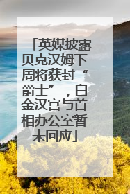 英媒披露贝克汉姆下周将获封“爵士”，白金汉宫与首相办公室暂未回应