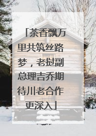 茶香飘万里共筑丝路梦，老挝副总理吉乔期待川老合作更深入