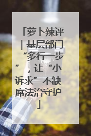 萝卜辣评｜基层部门“多行一步”，让“小诉求”不缺席法治守护