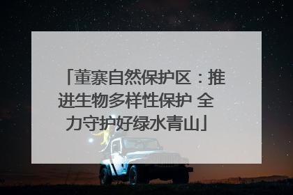 董寨自然保护区：推进生物多样性保护 全力守护好绿水青山