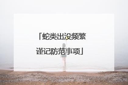 蛇类出没频繁 谨记防范事项