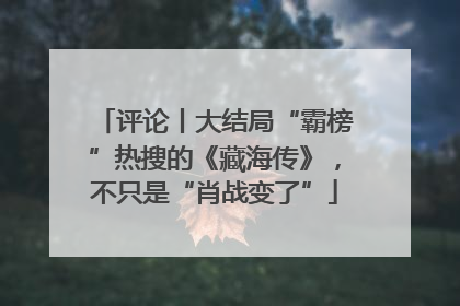 评论丨大结局“霸榜”热搜的《藏海传》，不只是“肖战变了”