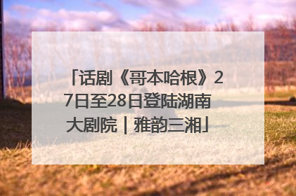 话剧《哥本哈根》27日至28日登陆湖南大剧院｜雅韵三湘