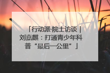 行动派·院士访谈｜刘嘉麒：打通青少年科普“最后一公里”