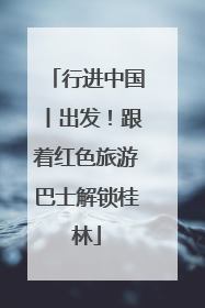 行进中国丨出发！跟着红色旅游巴士解锁桂林