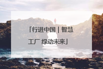 行进中国｜智慧工厂 绿动未来