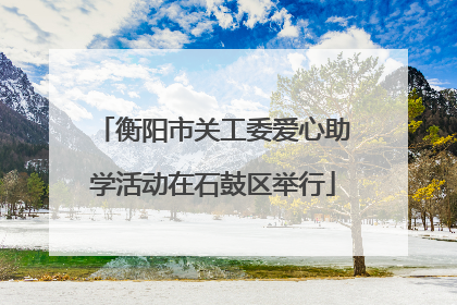 衡阳市关工委爱心助学活动在石鼓区举行