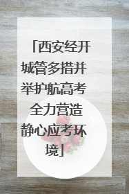 西安经开城管多措并举护航高考 全力营造静心应考环境